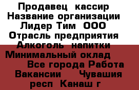 Продавец- кассир › Название организации ­ Лидер Тим, ООО › Отрасль предприятия ­ Алкоголь, напитки › Минимальный оклад ­ 35 000 - Все города Работа » Вакансии   . Чувашия респ.,Канаш г.